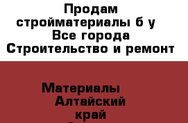 Продам стройматериалы б/у - Все города Строительство и ремонт » Материалы   . Алтайский край,Алейск г.